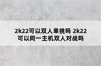 2k22可以双人单挑吗 2k22可以同一主机双人对战吗